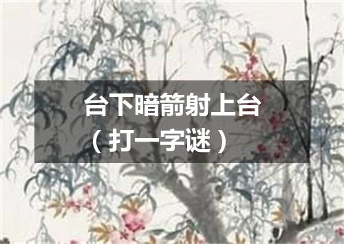 台下暗箭射上台（打一字谜）