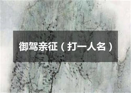 御驾亲征（打一人名）