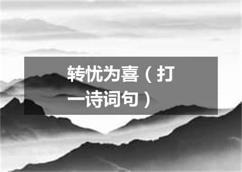 转忧为喜（打一诗词句）