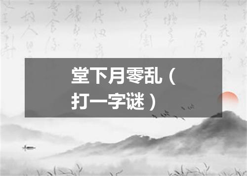 堂下月零乱（打一字谜）