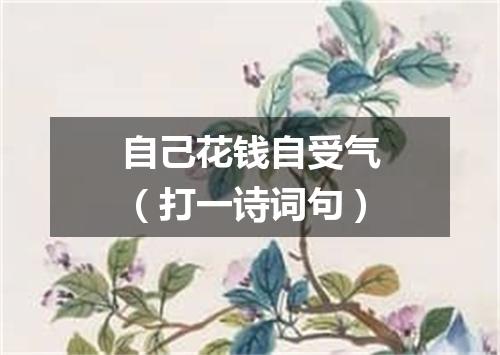 自己花钱自受气（打一诗词句）