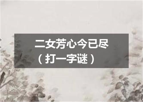 二女芳心今已尽（打一字谜）
