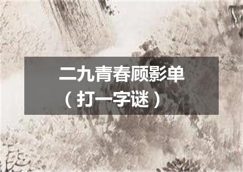 二九青春顾影单（打一字谜）
