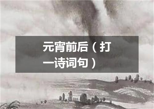 元宵前后（打一诗词句）