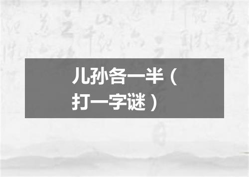 儿孙各一半（打一字谜）