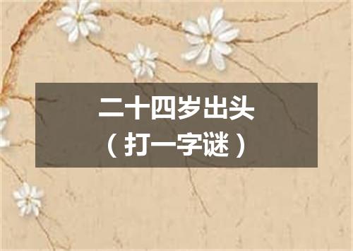 二十四岁出头（打一字谜）