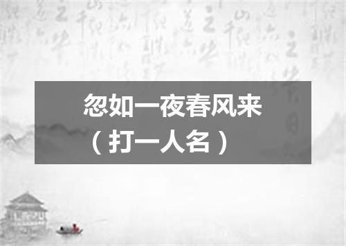 忽如一夜春风来（打一人名）