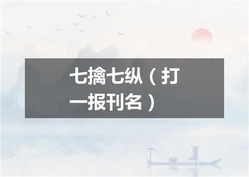 七擒七纵（打一报刊名）