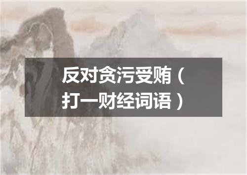 反对贪污受贿（打一财经词语）