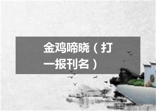 金鸡啼晓（打一报刊名）