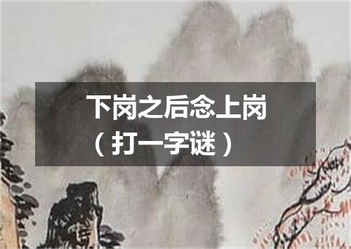 下岗之后念上岗（打一字谜）
