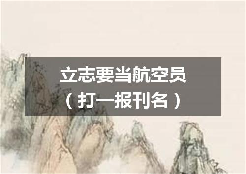 立志要当航空员（打一报刊名）