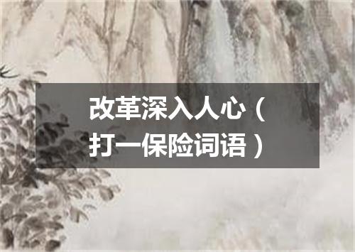 改革深入人心（打一保险词语）