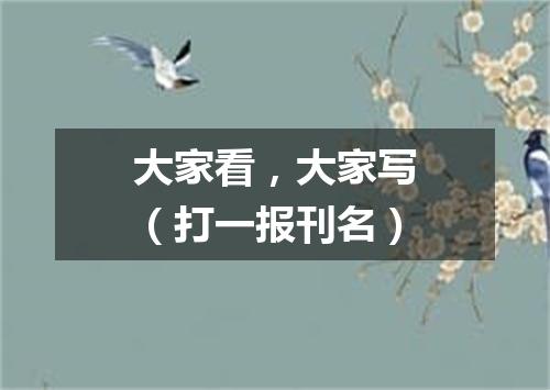 大家看，大家写（打一报刊名）