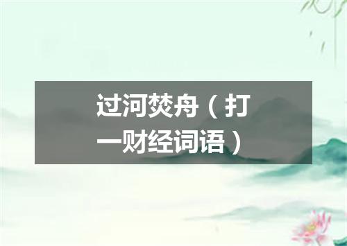 过河焚舟（打一财经词语）