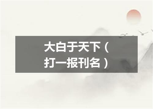 大白于天下（打一报刊名）