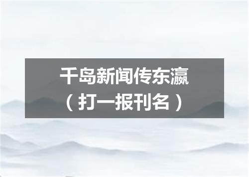 千岛新闻传东瀛（打一报刊名）