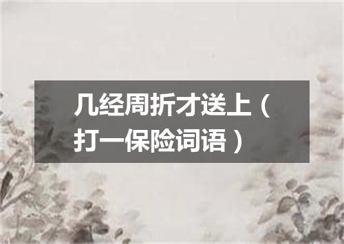 几经周折才送上（打一保险词语）