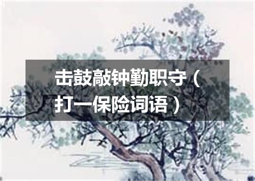 击鼓敲钟勤职守（打一保险词语）
