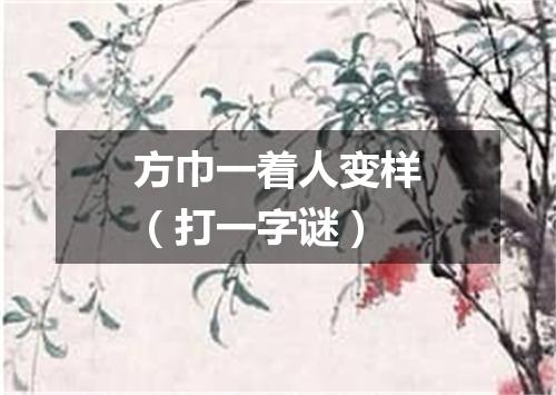 方巾一着人变样（打一字谜）