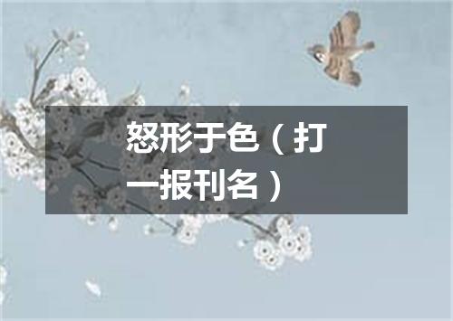 怒形于色（打一报刊名）