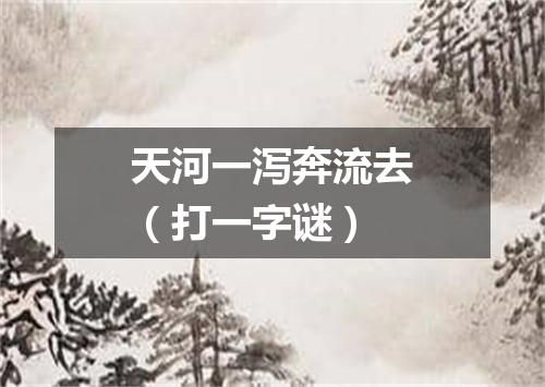天河一泻奔流去（打一字谜）