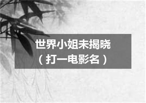 世界小姐未揭晓（打一电影名）