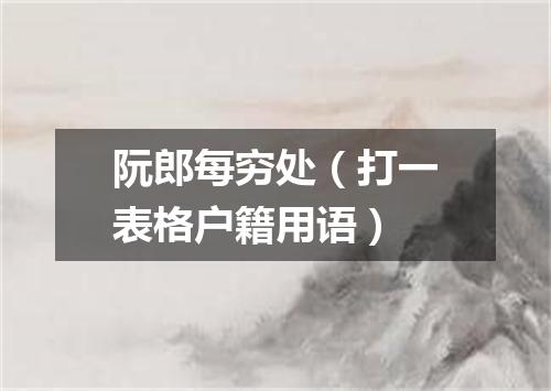 阮郎每穷处（打一表格户籍用语）