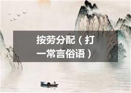 按劳分配（打一常言俗语）