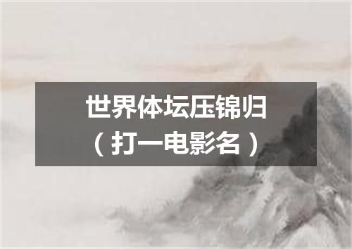 世界体坛压锦归（打一电影名）
