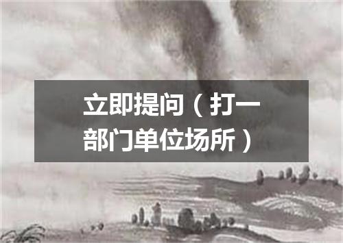 立即提问（打一部门单位场所）