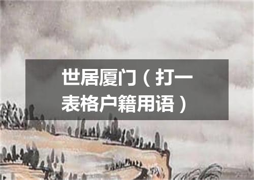 世居厦门（打一表格户籍用语）