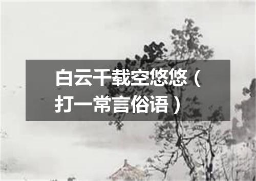 白云千载空悠悠（打一常言俗语）