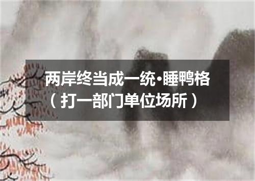 两岸终当成一统·睡鸭格（打一部门单位场所）