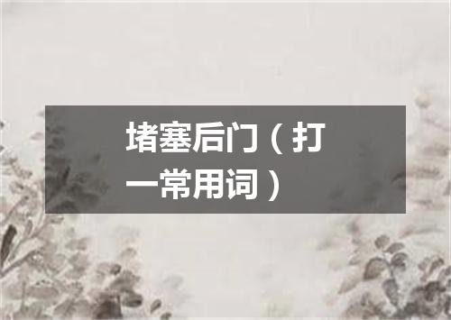 堵塞后门（打一常用词）