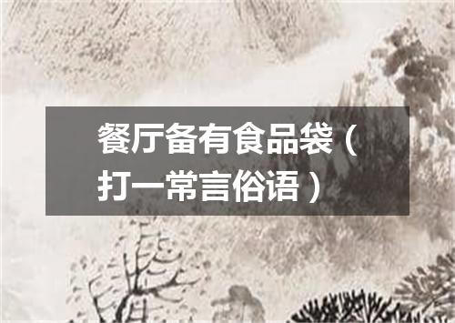 餐厅备有食品袋（打一常言俗语）