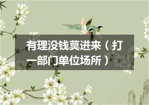 有理没钱莫进来（打一部门单位场所）