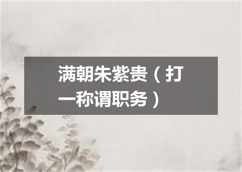 满朝朱紫贵（打一称谓职务）