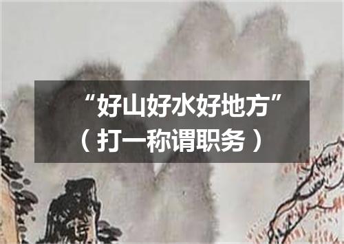 “好山好水好地方”（打一称谓职务）