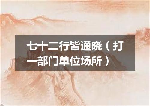 七十二行皆通晓（打一部门单位场所）