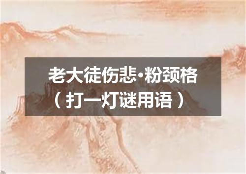 老大徒伤悲·粉颈格（打一灯谜用语）