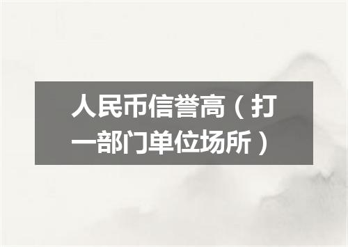 人民币信誉高（打一部门单位场所）