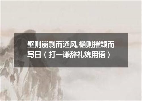 壁则崩剥而通风,檐则摧颓而写日（打一谦辞礼貌用语）