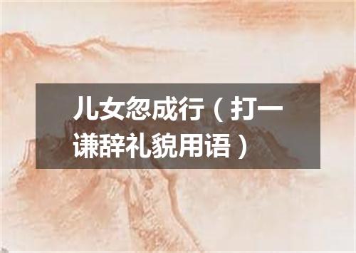 儿女忽成行（打一谦辞礼貌用语）