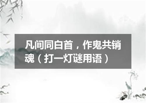 凡间同白首，作鬼共销魂（打一灯谜用语）