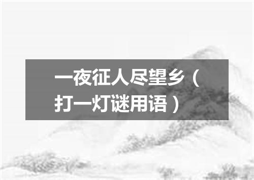 一夜征人尽望乡（打一灯谜用语）