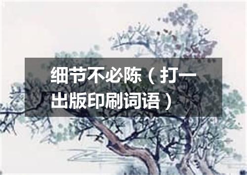 细节不必陈（打一出版印刷词语）