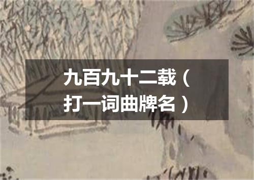 九百九十二载（打一词曲牌名）