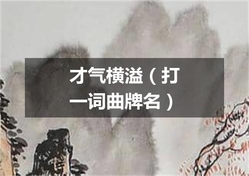 才气横溢（打一词曲牌名）