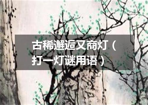 古稀邂逅又商灯（打一灯谜用语）